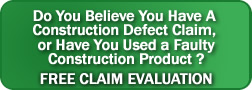 Do You Believe You Have a Construction Defect Claim or Have  You Used a Faulty Construction Product? Click Here for Free Claim Evaluation